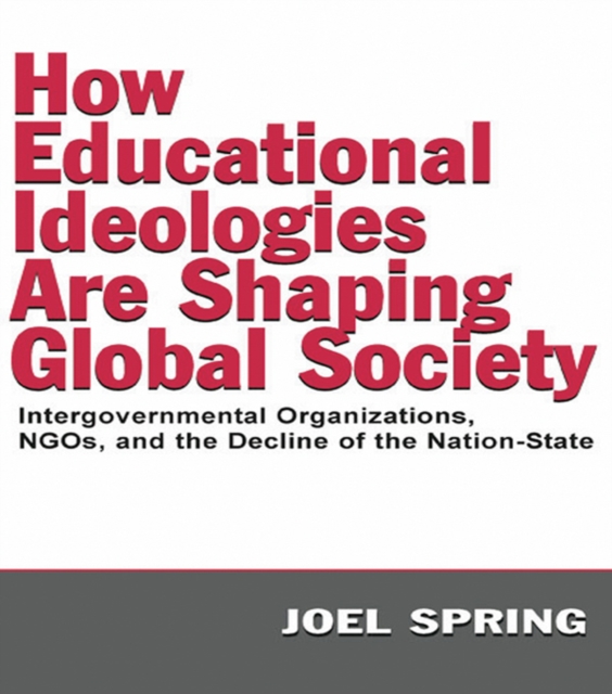 How Educational Ideologies Are Shaping Global Society : Intergovernmental Organizations, NGOs, and the Decline of the Nation-State, EPUB eBook