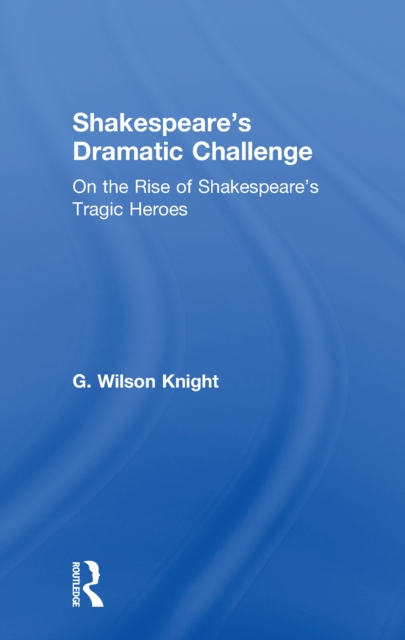 Shakespeare's Dramatic Challenge : On the Rise of Shakespeare's Tragic Heroes, EPUB eBook