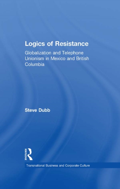 Logics of Resistance : Globalization and Telephone Unionism in Mexico and British Columbia, EPUB eBook