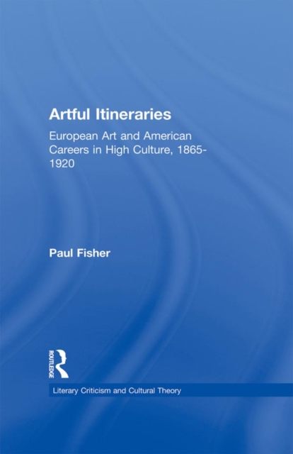Artful Itineraries : European Art and American Careers in High Culture, 1865-1920, PDF eBook