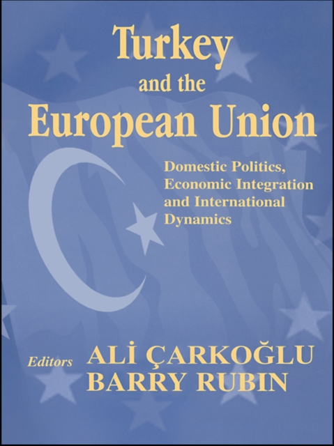 Turkey and the European Union : Domestic Politics, Economic Integration and International Dynamics, PDF eBook