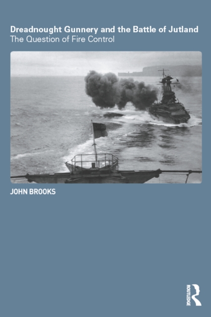 Dreadnought Gunnery and the Battle of Jutland : The Question of Fire Control, PDF eBook