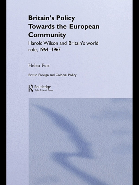 Britain's Policy Towards the European Community : Harold Wilson and Britain's World Role, 1964-1967, EPUB eBook