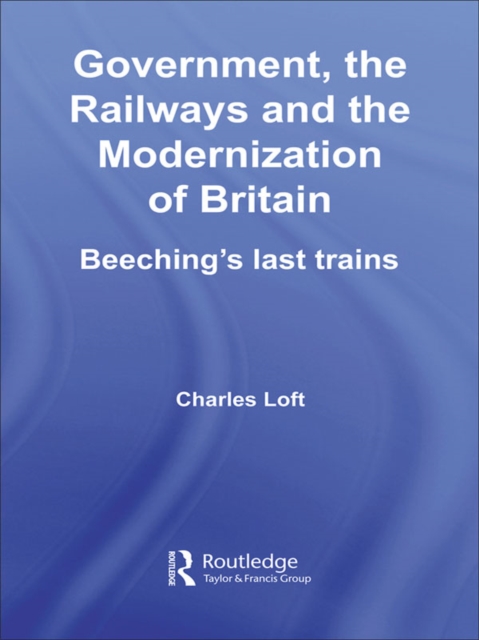 Government, the Railways and the Modernization of Britain : Beeching's Last Trains, EPUB eBook
