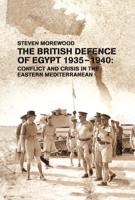 The British Defence of Egypt, 1935-40 : Conflict and Crisis in the Eastern Mediterranean, EPUB eBook