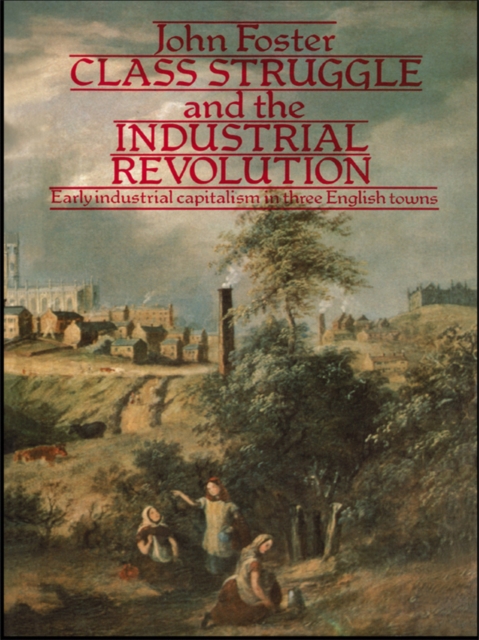 Class Struggle and the Industrial Revolution : Early Industrial Capitalism in Three English Towns, EPUB eBook