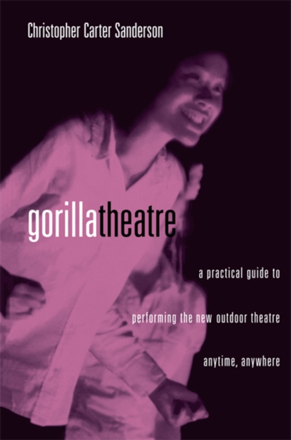 Gorilla Theater : A Practical Guide to Performing the New Outdoor Theater Anytime, Anywhere, PDF eBook