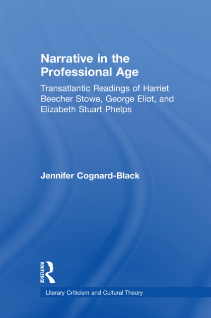 Narrative in the Professional Age : Transatlantic Readings of Harriet Beecher Stowe, Elizabeth Stuart Phelps, and George Eliot, EPUB eBook