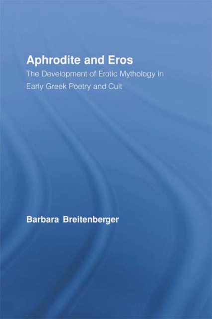 Aphrodite and Eros : The Development of Erotic Mythology in Early Greek Poetry and Cult, EPUB eBook