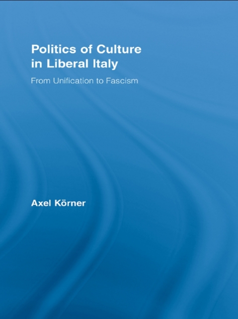 Politics of Culture in Liberal Italy : From Unification to Fascism, PDF eBook