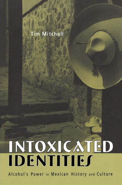 Intoxicated Identities : Alcohol's Power in Mexican History and Culture, EPUB eBook