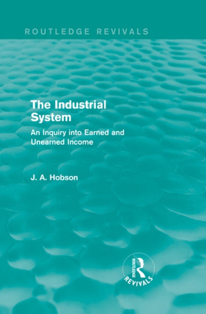 The Industrial System (Routledge Revivals) : An Inquiry into Earned and Unearned Income, EPUB eBook