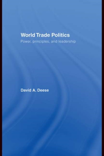 World Trade Politics : Power, Principles and Leadership, PDF eBook