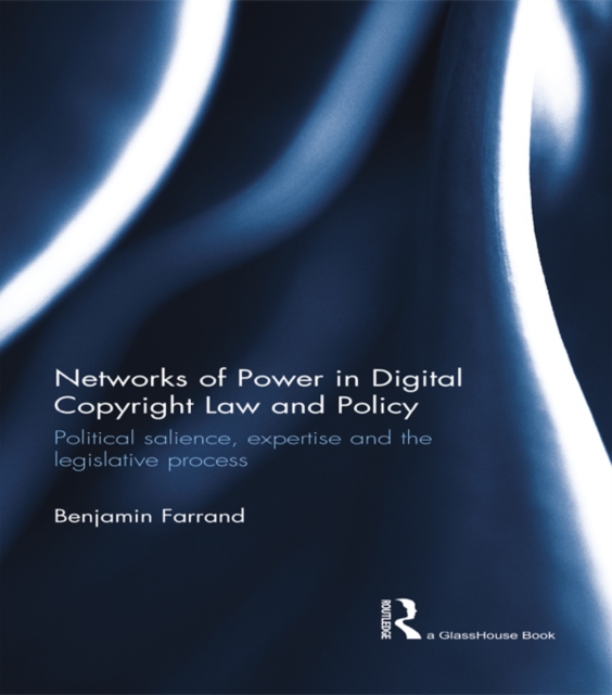 Networks of Power in Digital Copyright Law and Policy : Political Salience, Expertise and the Legislative Process, EPUB eBook