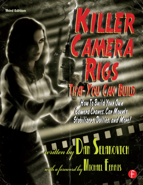 Killer Camera Rigs That You Can Build : How to Build Your Own Camera Cranes, Car Mounts, Stabilizers, Dollies, and More!, EPUB eBook