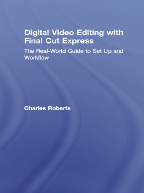 Digital Video Editing with Final Cut Express : The Real-World Guide to Set Up and Workflow, EPUB eBook