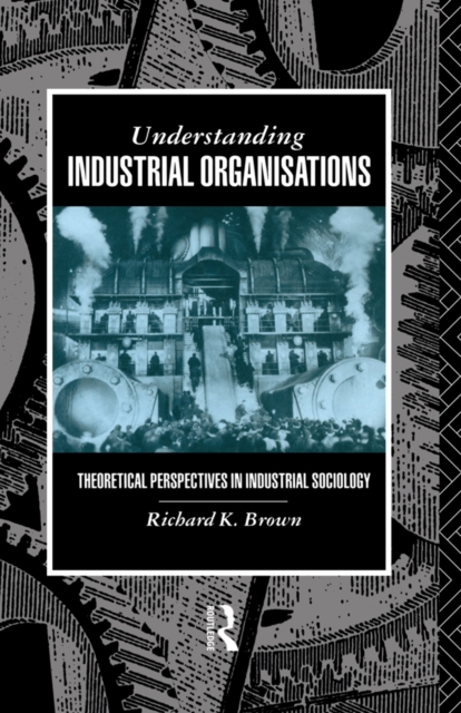 Understanding Industrial Organizations : Theoretical Perspectives in Industrial Sociology, PDF eBook
