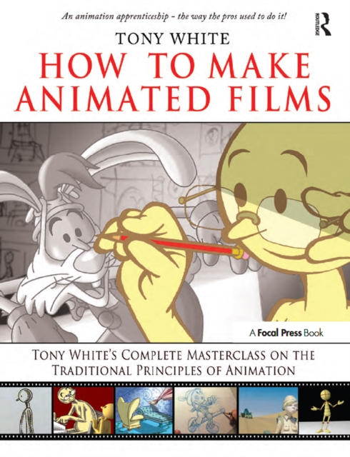 How to Make Animated Films : Tony White's Complete Masterclass on the Traditional Principals of Animation, EPUB eBook