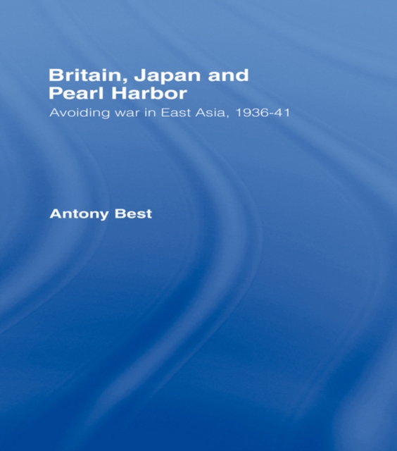 Britain, Japan and Pearl Harbour : Avoiding War in East Asia, 1936-1941, PDF eBook
