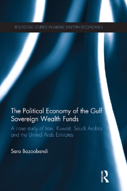 Political Economy of the Gulf Sovereign Wealth Funds : A Case Study of Iran, Kuwait, Saudi Arabia and the United Arab Emirates, EPUB eBook