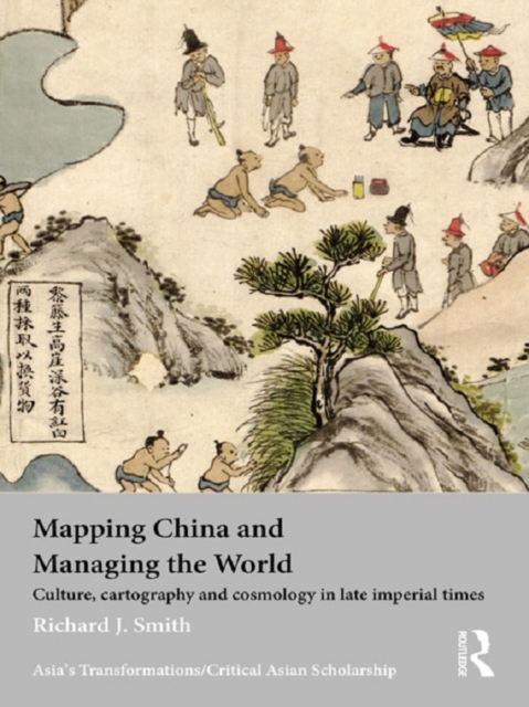 Mapping China and Managing the World : Culture, Cartography and Cosmology in Late Imperial Times, PDF eBook