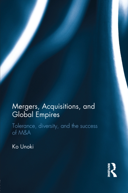 Mergers, Acquisitions and Global Empires : Tolerance, Diversity and the Success of M&A, PDF eBook