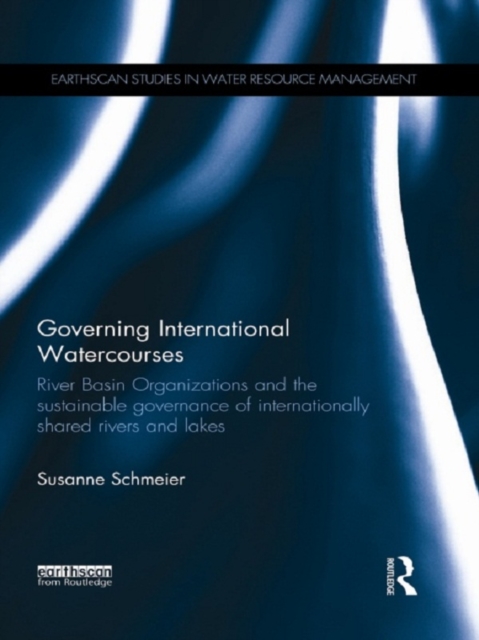 Governing International Watercourses : River Basin Organizations and the Sustainable Governance of Internationally Shared Rivers and Lakes, EPUB eBook