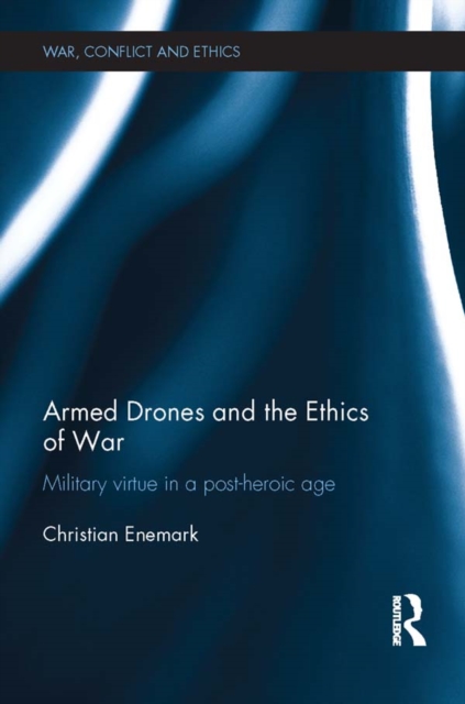 Armed Drones and the Ethics of War : Military virtue in a post-heroic age, EPUB eBook