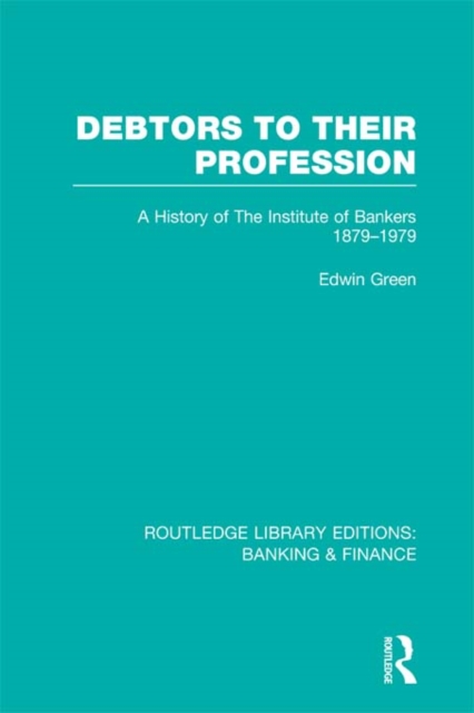Debtors to their Profession (RLE Banking & Finance) : A History of the Institute of Bankers 1879-1979, PDF eBook