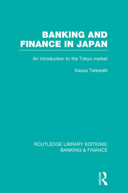 Banking and Finance in Japan (RLE Banking & Finance) : An Introduction to the Tokyo Market, EPUB eBook