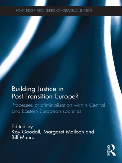 Building Justice in Post-Transition Europe? : Processes of Criminalisation within Central and Eastern European Societies, PDF eBook