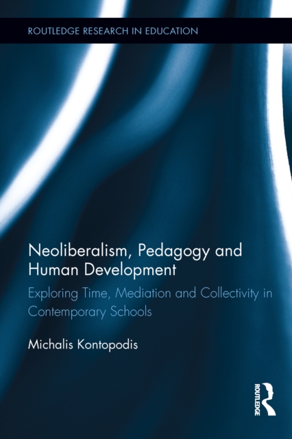 Neoliberalism, Pedagogy and Human Development : Exploring Time, Mediation and Collectivity in Contemporary Schools, EPUB eBook