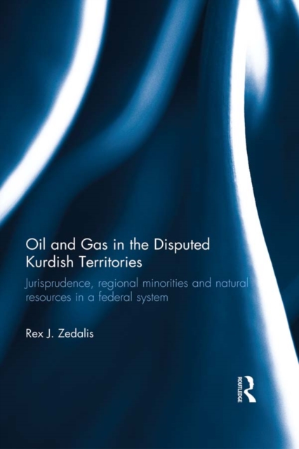 Oil and Gas in the Disputed Kurdish Territories : Jurisprudence, Regional Minorities and Natural Resources in a Federal System, PDF eBook