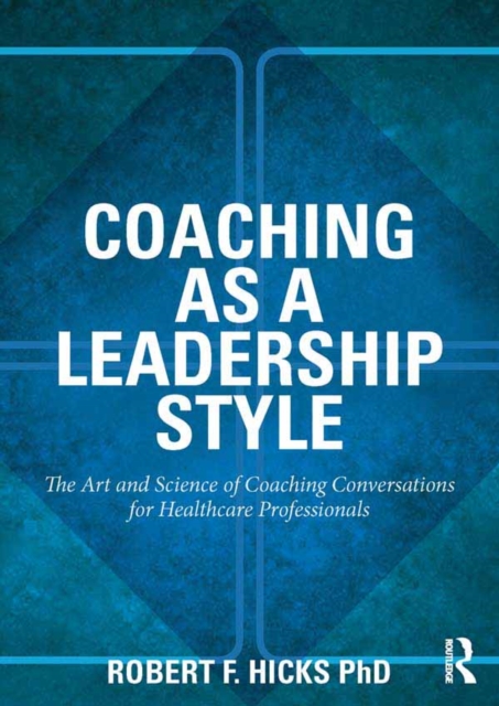 Coaching as a Leadership Style : The Art and Science of Coaching Conversations for Healthcare Professionals, EPUB eBook