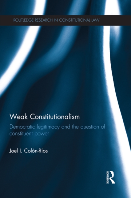 Weak Constitutionalism : Democratic Legitimacy and the Question of Constituent Power, EPUB eBook