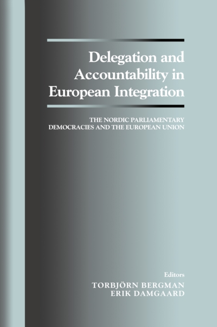 Delegation and Accountability in European Integration : The Nordic Parliamentary Democracies and the European Union, PDF eBook