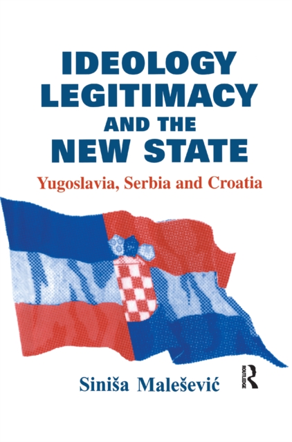 Ideology, Legitimacy and the New State : Yugoslavia, Serbia and Croatia, EPUB eBook