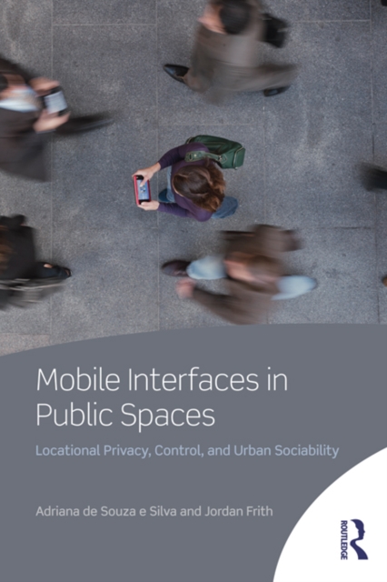 Mobile Interfaces in Public Spaces : Locational Privacy, Control, and Urban Sociability, EPUB eBook