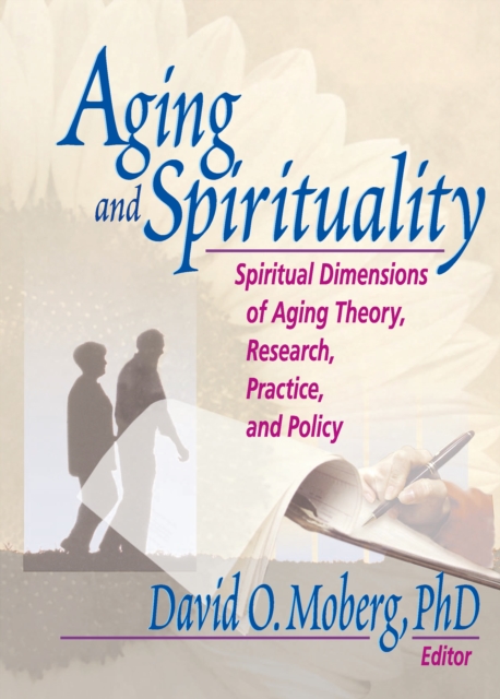 Aging and Spirituality : Spiritual Dimensions of Aging Theory, Research, Practice, and Policy, PDF eBook