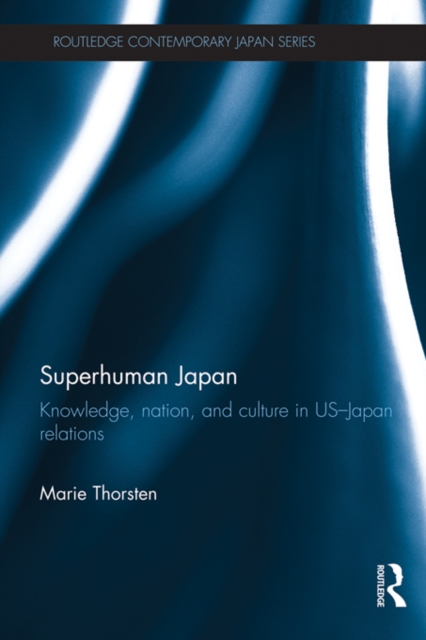 Superhuman Japan : Knowledge, Nation and Culture in US-Japan Relations, PDF eBook