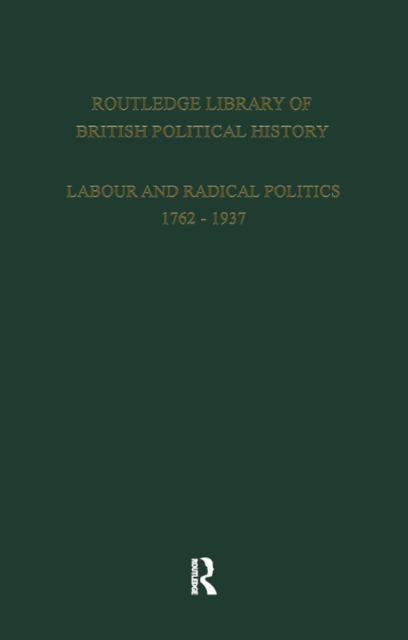 Routledge Library of British Political History : Volume 1: Labour and Radical Politics 1762-1937, PDF eBook