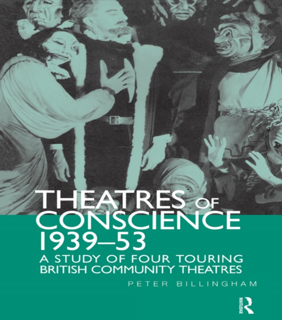Theatre of Conscience 1939-53 : A Study of Four Touring British Community Theatres, PDF eBook