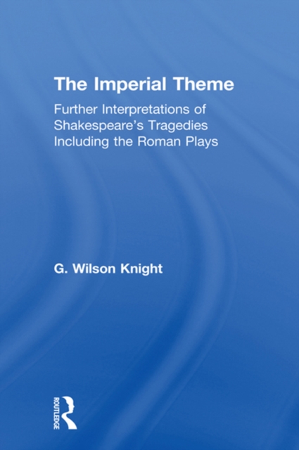 The Imperial Theme : Further Interpretations of Shakespeare's Tragedies Including the Roman Plays, EPUB eBook