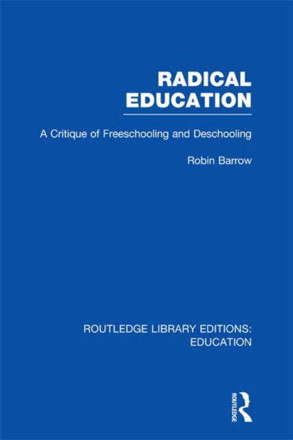 Radical Education (RLE Edu K) : A Critique of Freeschooling and Deschooling, PDF eBook