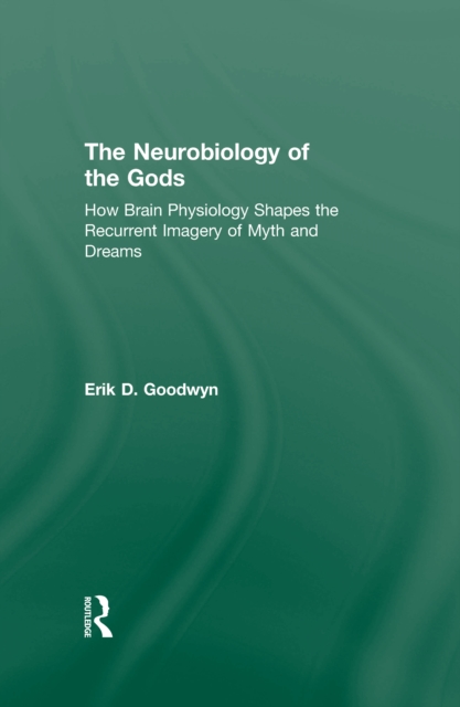 The Neurobiology of the Gods : How Brain Physiology Shapes the Recurrent Imagery of Myth and Dreams, EPUB eBook