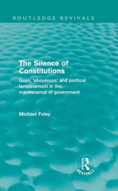 The Silence of Constitutions (Routledge Revivals) : Gaps, 'Abeyances' and Political Temperament in the Maintenance of Government, EPUB eBook