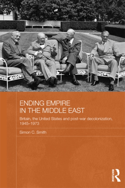 Ending Empire in the Middle East : Britain, the United States and Post-war Decolonization, 1945-1973, PDF eBook