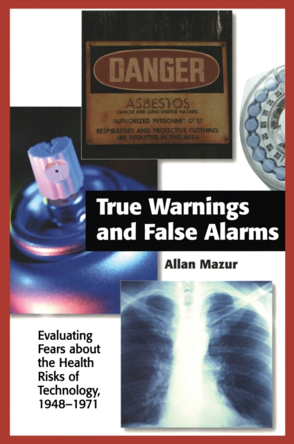 True Warnings and False Alarms : Evaluating Fears about the Health Risks of Technology, 1948-1971, PDF eBook