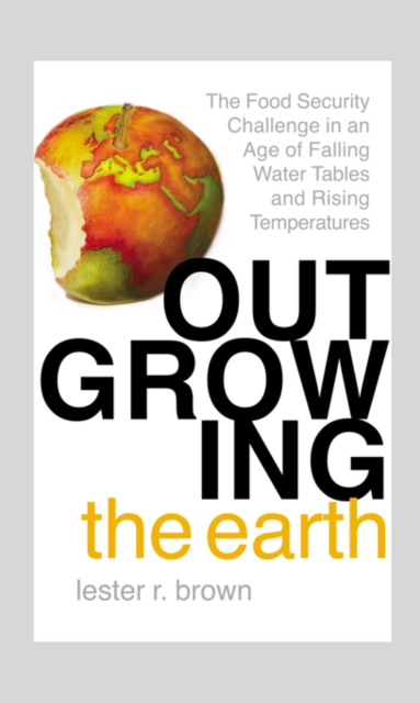 Outgrowing the Earth : The Food Security Challenge in an Age of Falling Water Tables and Rising Temperatures, EPUB eBook