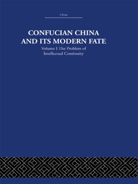 Confucian China and its Modern Fate : Volume One: The Problem of Intellectual Continuity, EPUB eBook